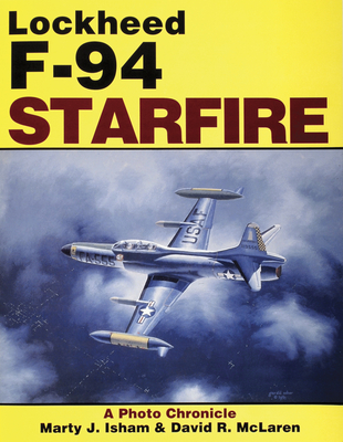 Lockheed F-94 Starfire: A Photo Chronicle - McLaren, David R, and Isham, Marty