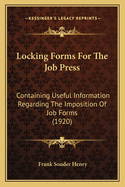 Locking Forms for the Job Press: Containing Useful Information Regarding the Imposition of Job Forms (1920)