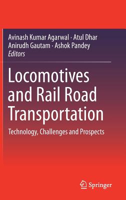 Locomotives and Rail Road Transportation: Technology, Challenges and Prospects - Agarwal, Avinash Kumar (Editor), and Dhar, Atul (Editor), and Gautam, Anirudh (Editor)