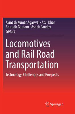 Locomotives and Rail Road Transportation: Technology, Challenges and Prospects - Agarwal, Avinash Kumar (Editor), and Dhar, Atul (Editor), and Gautam, Anirudh (Editor)