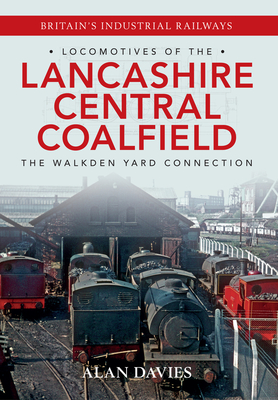 Locomotives of the Lancashire Central Coalfield: The Walkden Yard Connection - Davies, Alan