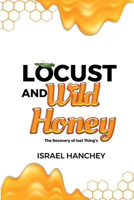 Locust and Wild Honey: The Recovery of lost Things! - Hanchey, Israel, and Hemphill, Rocky, Jr. (Editor)