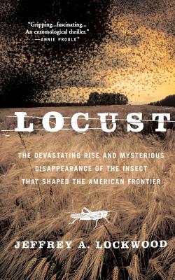 Locust: The Devastating Rise and Mysterious Disappearance of the Insect That Shaped the American Frontier - Lockwood, Jeffrey A