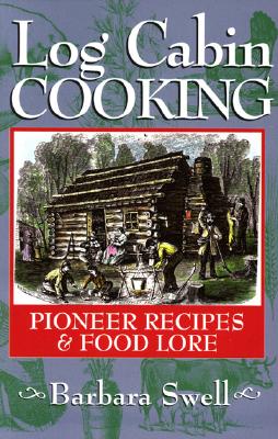 Log Cabin Cooking: Pioneer Recipes & Food Lore - Swell, Barbara