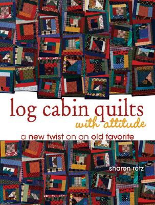 Log Cabin Quilts with Attitude: A New Twist on an Old Favorite - Rotz, Sharon