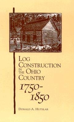 Log Construction: In The Ohio Country, 1750-1850 - Hutslar, Donald A