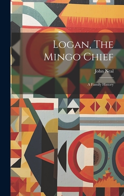 Logan, The Mingo Chief: A Family History - Neal, John
