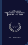 Logarithmic and Trigonometric Tables; Five-place and Four-place