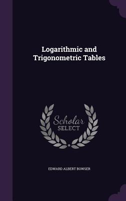 Logarithmic and Trigonometric Tables - Bowser, Edward Albert