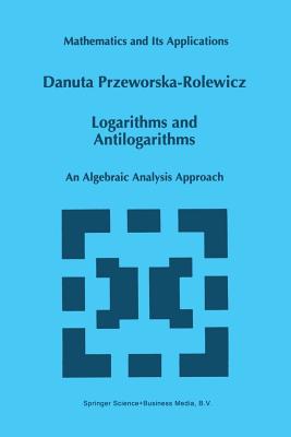 Logarithms and Antilogarithms: An Algebraic Analysis Approach - Przeworska-Rolewicz, D