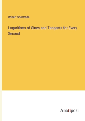 Logarithms of Sines and Tangents for Every Second - Shortrede, Robert