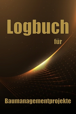 Logbuch fr Baumanagementprojekte: Baustellen-Tracker zur Erfassung von Arbeitskrften, Aufgaben, Zeitplnen, Bautagesbericht - Homrighausen, Rayko