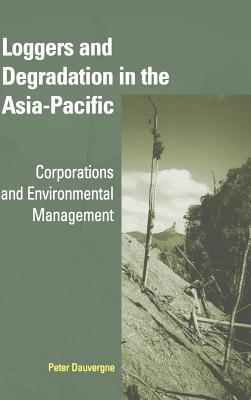 Loggers and Degradation in the Asia-Pacific: Corporations and Environmental Management - Dauvergne, Peter