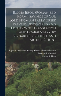 [Logia Iesou (romanized Form)] Sayings of Our Lord From an Early Greek Papyrus Discovered and Edited, With Translation and Commentary, by Bernard P. Grenfell and Arthur S. Hunt - Egypt Exploration Society Graeco-Roman (Creator), and Grenfell, Bernard P (Bernard Pyne) (Creator), and Hunt, Arthur S...