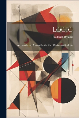 Logic; an Introductory Manual for the use of University Students - Ryland, Frederick