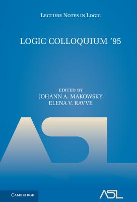 Logic Colloquium '95: Proceedings of the Annual European Summer Meeting of the Association of Symbolic Logic, held in Haifa, Israel, August 9-18, 1995 - Makowsky, Johann A. (Editor), and Ravve, Elena V. (Editor)