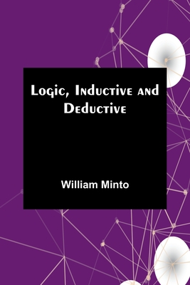 Logic, Inductive and Deductive - Minto, William