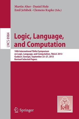 Logic, Language, and Computation: 10th International Tbilisi Symposium on Logic, Language, and Computation, Tbillc 2013, Gudauri, Georgia, September 23-27, 2013. Revised Selected Papers - Aher, Martin (Editor), and Hole, Daniel (Editor), and Je bek, Emil (Editor)