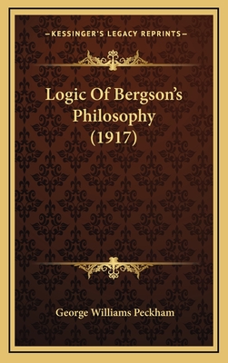 Logic of Bergson's Philosophy (1917) - Peckham, George Williams, Jr.