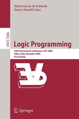 Logic Programming: 24th International Conference, Iclp 2008 Udine, Italy, December 9-13 2008 Proceedings - Banda, Maria Garcia (Editor), and Pontelli, Enrico (Editor)