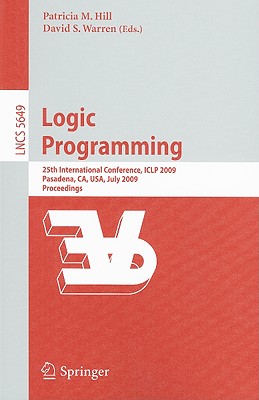 Logic Programming: 25th International Conference, Iclp 2009, Pasadena, Ca, Usa, July 14-17, 2009, Proceedings - Hill, Patricia M (Editor), and Warren, David S (Editor)