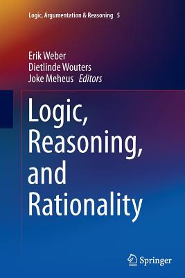 Logic, Reasoning, and Rationality - Weber, Erik (Editor), and Wouters, Dietlinde (Editor), and Meheus, Joke (Editor)