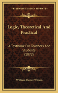 Logic, Theoretical and Practical: A Textbook for Teachers and Students (1872)