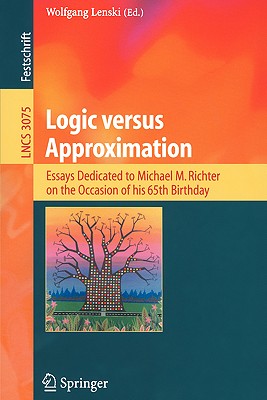 Logic Versus Approximation: Essays Dedicated to Michael M. Richter on the Occasion of His 65th Birthday - Lenski, Wolfgang (Editor)