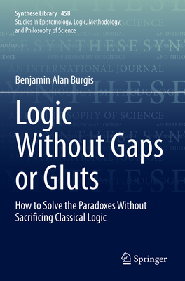 Logic Without Gaps or Gluts: How to Solve the Paradoxes Without Sacrificing Classical Logic - Burgis, Benjamin Alan