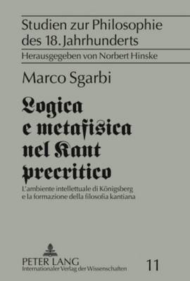 Logica e metafisica nel Kant precritico: L'ambiente intellettuale di Koenigsberg e la formazione della filosofia kantiana - Hinske, Norbert, and Sgarbi, Marco