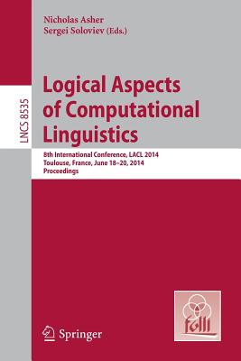 Logical Aspects of Computational Linguistics: 8th International Conference, LACL 2014, Toulouse, France, June 18-24, 2014. Proceedings - Asher, Nicholas (Editor), and Soloviev, Sergei (Editor)