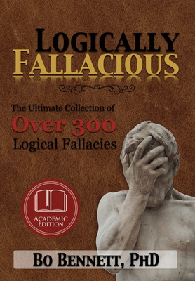 Logically Fallacious: The Ultimate Collection of Over 300 Logical Fallacies (Academic Edition) - Bennett, Bo, PhD