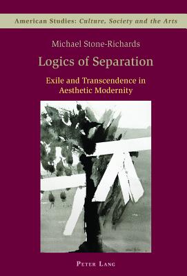 Logics of Separation: Exile and Transcendence in Aesthetic Modernity - Zamir, Shamoon (Series edited by), and Stone-Richards, Michael