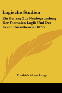 Logische Studien: Ein Beitrag Zur Neubegrundung Der Formalen Logik Und Der Erkenntnisstheorie (1877)