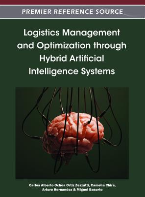 Logistics Management and Optimization through Hybrid Artificial Intelligence Systems - Ortiz Zezzatti, Carlos Alberto Ochoa (Editor), and Chira, Camelia (Editor), and Hernandez, Arturo (Editor)