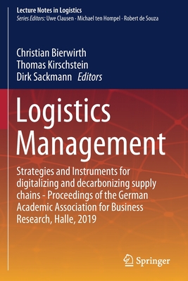 Logistics Management: Strategies and Instruments for Digitalizing and Decarbonizing Supply Chains - Proceedings of the German Academic Association for Business Research, Halle, 2019 - Bierwirth, Christian (Editor), and Kirschstein, Thomas (Editor), and Sackmann, Dirk (Editor)