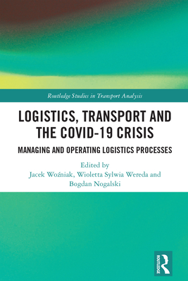 Logistics, Transport and the COVID-19 Crisis: Managing and Operating Logistics Processes - Wo niak, Jacek (Editor), and Wereda, Wioletta Sylwia (Editor), and Nogalski, Bogdan (Editor)