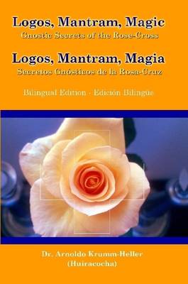 Logos Mantram Magic: Gnostic Secrets of the Rose-Cross - Gnosis, Daath, and Krumm-Heller, Arnoldo