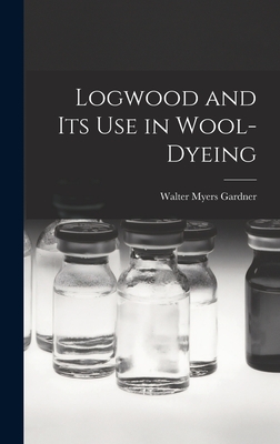 Logwood and Its Use in Wool-Dyeing - Gardner, Walter Myers