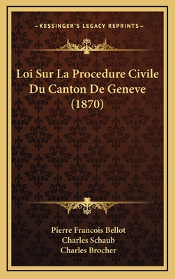 Loi Sur La Procedure Civile Du Canton de Geneve (1870) - Bellot, Pierre Francois, and Schaub, Charles (Editor), and Brocher, Charles (Editor)