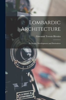 Lombardic Architecture: Its Origin, Development and Derivatives - Rivoira, Giovanni Teresio