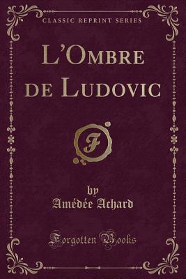 L'Ombre de Ludovic (Classic Reprint) - Achard, Amedee