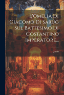 L'omelia Di Giacomo Di Sarg Sul Battesimo Di Costantino Imperatore...