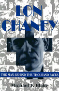Lon Chaney: The Man Behind the Thousand Faces - Blake, Michael F
