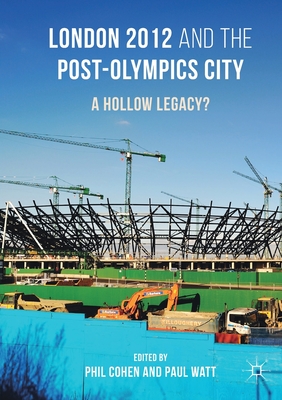 London 2012 and the Post-Olympics City: A Hollow Legacy? - Cohen, Phil (Editor), and Watt, Paul (Editor)