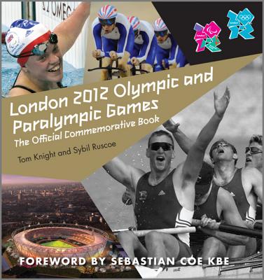 London 2012 Olympic and Paralympic Games: The Official Commemorative Book - Knight, Tom, and Ruscoe, Sybil, and Coe, Seb (Foreword by)