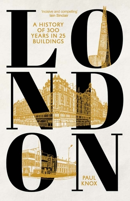 London: A History of 300 Years in 25 Buildings - Knox, Paul