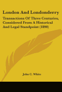 London And Londonderry: Transactions Of Three Centuries, Considered From A Historical And Legal Standpoint (1890)