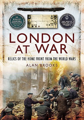 London at War: Relics of the Home Front from the World Wars - Brooks, Alan