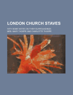 London Church Staves; With Some Notes on Their Surroundings